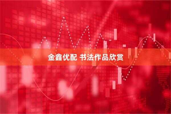 金鑫优配 书法作品欣赏