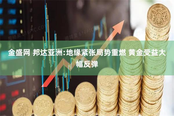 金盛网 邦达亚洲:地缘紧张局势重燃 黄金受益大幅反弹