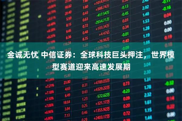 金诚无忧 中信证券：全球科技巨头押注，世界模型赛道迎来高速发展期