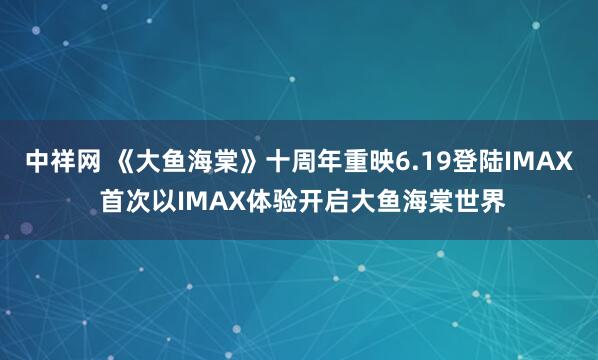 中祥网 《大鱼海棠》十周年重映6.19登陆IMAX 首次以IMAX体验开启大鱼海棠世界