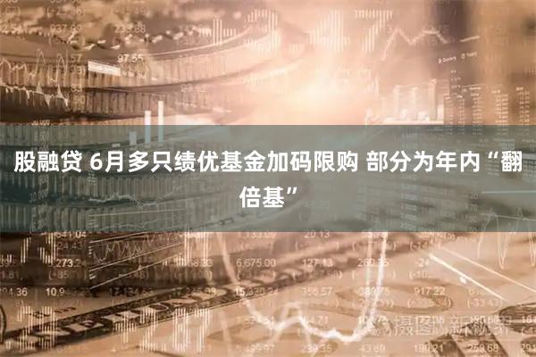 股融贷 6月多只绩优基金加码限购 部分为年内“翻倍基”