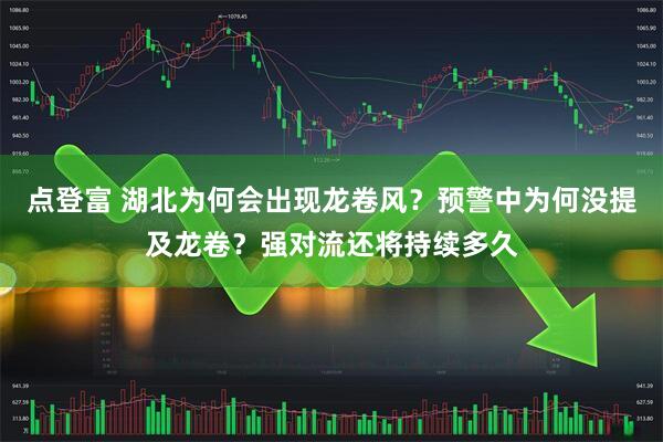 点登富 湖北为何会出现龙卷风？预警中为何没提及龙卷？强对流还将持续多久