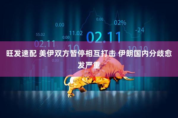 旺发速配 美伊双方暂停相互打击 伊朗国内分歧愈发严重
