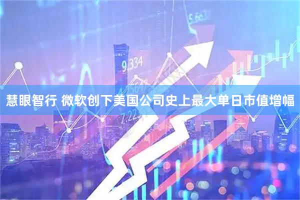慧眼智行 微软创下美国公司史上最大单日市值增幅