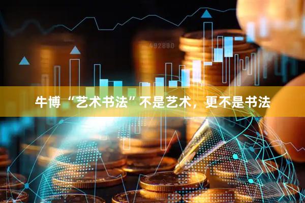 牛博 “艺术书法”不是艺术，更不是书法